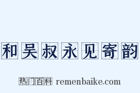 和吴叔永见寄韵是什么意思的图片